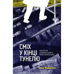 Сміх у кінці тунелю. Нотатки українського анестезіолога - Іван Черненко