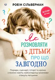 Як розмовляти з дітьми про що завгодно. Поради, сценарії, історії та кроки, з якими навіть найскладніші розмови стануть легшими - Робін Сільверман