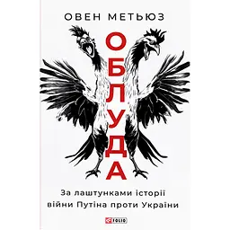 Облуда. За лаштунками історії війни Путіна проти України - Овен Метьюз