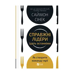 Книга Справжні лідери їдять останніми. Як створити команду мрії - Саймон Сінек Vivat (9789669826640)