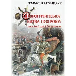 Дорогичинська битва 1238 року: таємниці однієї перемоги - Тарас Каляндрук