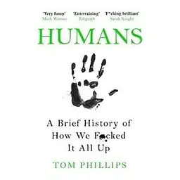 Humans: A Brief History of How We F*cked It All Up