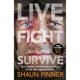Live. Fight. Survive: One Soldier’s Extraordinary Story of the War against Russia - Шон Піннер