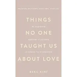 Things No One Taught Us About Love. Як будувати здорові стосунки із собою та оточенням - В. Кінґ BookChef (9786175484753)