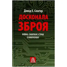Досконала зброя. Війна, саботаж і страх у кіберепоху - Девід Е. Сенґер Астролябія (9786176642374)
