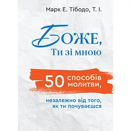 Боже, Ты со мной. 50 способов молиться независимо от того, как ты себя чувствуешь - Марк Тибодо