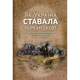 Як Україна ставала українською. Громадсько-політичне життя на підросійській Україні ХІХ - поч. ХХ ст.