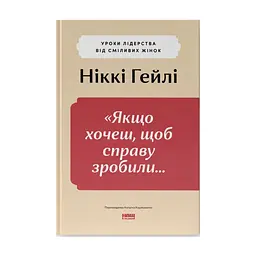 Книга "Якщо хочеш, щоб справу зробили..." Уроки лідерства від сміливих жінок - Ніккі Гейлі Наш Формат (9786178441104)