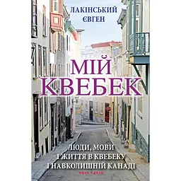 Мій Квебек. Люди, мови і життя у Квебеку і навколишній Канаді – Євген Лакінський