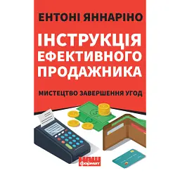 Інструкція ефективного продажника. Мистецтво завершення угод - Ентоні Яннаріно