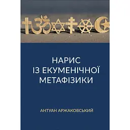 Нарис із екуменічної метафізики - Антуан Аржаковський