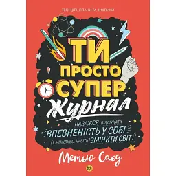 Ти просто супер. Журнал. Наважся відшукати впевненість у собі (і можливо, навіть змінити світ) - Метью Саєд