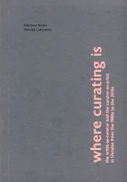 Where curating is: The artist-as-curator and the curator-as-artist in Ukraine from the 1980s to the 2010s