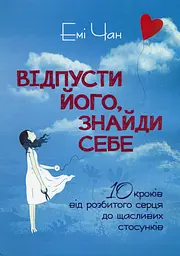 Відпусти його, знайди себе. 10 кроків від розбитого серця до щасливих стосунків