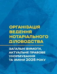 Організація ведення нотаріального діловодства: загальні вимоги, актуальне правове унормування та зміни 2025 року