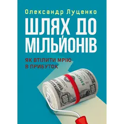 Шлях до мільйонів. Як втілити мрію в прибуток - Олександр Луценко