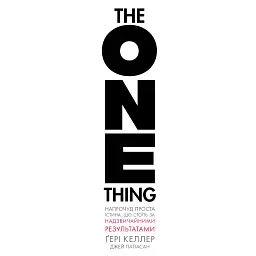 The One Thing. Напрочуд проста істина, що стоїть за надзвичайними результатами - Ґері Келлер