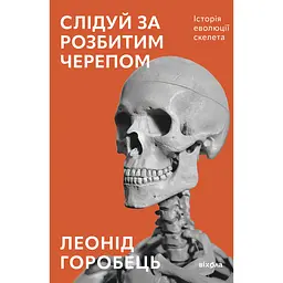 Слідуй за розбитим черепом: історія еволюції скелета - Леонід Горобець