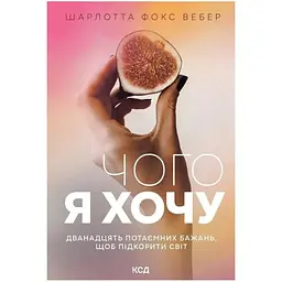 Чого я хочу. Дванадцять потаємних бажань, щоб підкорити світ - Шарлотта Фокс Вебер КСД (9786171299399)