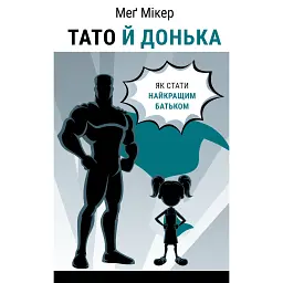 Тато й донька. Як стати найкращим батьком - Мег Мікер