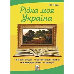 Рідна моя Україна. Виховні бесіди, календарні свята, сценарії, просвітницькі години. Видання 2-е, доповнене - Тамара Пістун