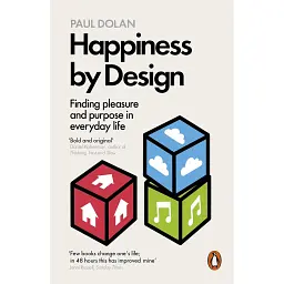 Happiness by Design. Finding Pleasure and Purpose in Everyday Life - Paul Dolan