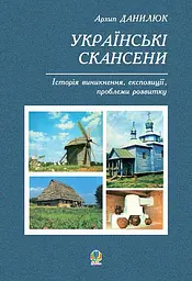 Українські скансени. Історія виникнення, експозиції, проблеми розвитку