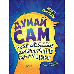 Думай сам. Розвиваємо критичне мислення - Андреа Деббінк