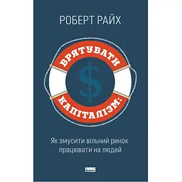 Врятувати капіталізм. Як змусити вільний ринок працювати на людей - Роберт Райх