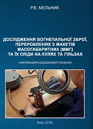 Дослідження вогнепальної зброї, переробленої з макетів масогабаритних (ммг), та її сліди на кулях і гільзах Практичний посібник. Мельник Р. В. Центр учбової літератури