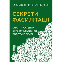 Секрети фасилітації. SMART-посібник із результативної роботи в групі - Майкл Вілкінсон