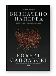 Визначено наперед. Життя без свободи волі — Роберт Сапольскі | Наш Формат, книга українською, нова, тверда