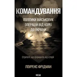 Командування. Політики військових операцій від Кореї до України - Лоуренс Фрідман