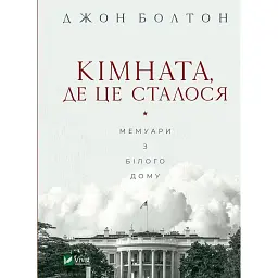 Кімната, де це сталося. Мемуари з Білого дому - Джон Болтон