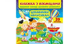 Книжка з віконцями. Цікавинки чомусикам. 39 віконець (Книжки для малят з віконцями)