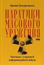 Наративи масового ураження. Тактики і стратегії інформаційної війни — Артем Захарченко | Наш Формат, книга українською, нова, тверда