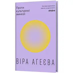 Проти культурної амнезії. Есеї про національну пам’ять та ідентичність - Віра Агеєва