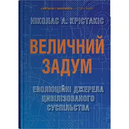 Величний задум. Еволюційні джерела цивілізованого суспільства - Ніколас А. Крістакіс