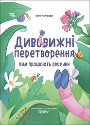 Дивовижні перетворення. Ким працюють рослини - Юлія Пеліхова