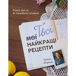 Твои лучшие рецепты. Книга о том, как полюбить готовить - Татьяна Юшина