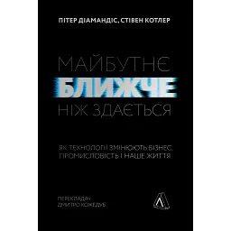 Майбутнє ближче, ніж здається. Як технології змінюють бізнес, промисловість і наше життя - Стівен Котлер