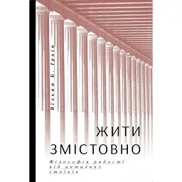 Жити змістовно. Філософія радості від античних стоїків - Вільям Б. Ірвін