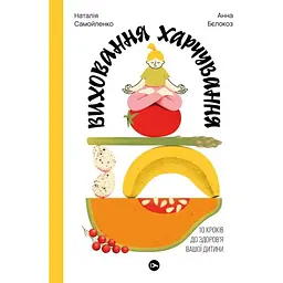 Виховання харчування: 10 кроків до здоров'я вашої дитини - Наталія Самойленко, Анна Бєлокоз Yakaboo Publishing (9786178107659)