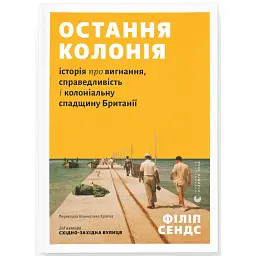 Остання колонія. Історія про вигнання, справедливість і колоніальну спадщину Британії - Філіп Сендс