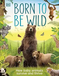 Born to be Wild. How Baby Animals Survive and Thrive
