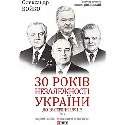 30 років незалежності України. Том 1. До 18 серпня 1991 року - Олександр Бойко