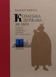 Козацька держава як ідея в системі суспільно-політичного мислення XVI–XVIII століть. Книга 1