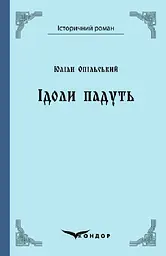 Ідоли падуть. Роман - Юліан Опільський