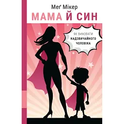 Мама й син. Як виховати надзвичайного чоловіка - Мег Мікер