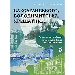 Саксаганського, Володимирська, Хрещатик... Де мешкали українські інтелектуали Києва початку ХХ століття - Ігор Гирич